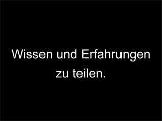 Wissen und Erfahrungen
zu teilen.
 