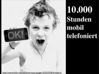 10.000
Stunden
mobil
telefoniert
http://www.ﬂickr.com/photos/mastrobiggo/2322337810/sizes/o/
 