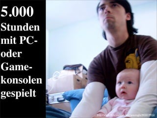 5.000
Stunden
mit PC-
oder
Game-
konsolen
gespielt
http://www.ﬂickr.com/photos/spaunsglo/443014922/
 