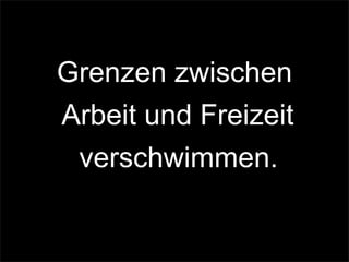 Grenzen zwischen
Arbeit und Freizeit
verschwimmen.
 