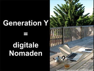 Generation Y
=
digitale
Nomaden
http://www.ﬂickr.com/photos/sobri/3259995168/sizes/l/
 