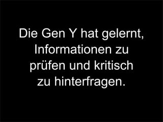 Die Gen Y hat gelernt,
Informationen zu
prüfen und kritisch
zu hinterfragen.
 