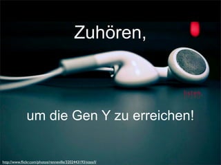 Zuhören,
um die Gen Y zu erreichen!
http://www.ﬂickr.com/photos/renneville/3202443193/sizes/l/
 