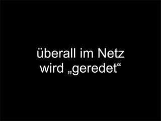 überall im Netz
wird „geredet“
 