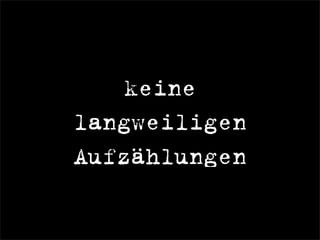 keine
langweiligen
Aufzählungen
 