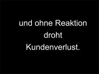 und ohne Reaktion
droht
Kundenverlust.
 