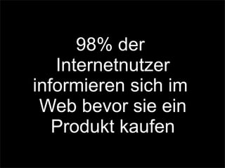 98% der
Internetnutzer
informieren sich im
Web bevor sie ein
Produkt kaufen
 