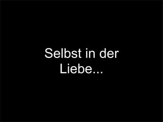Selbst in der
Liebe...
 