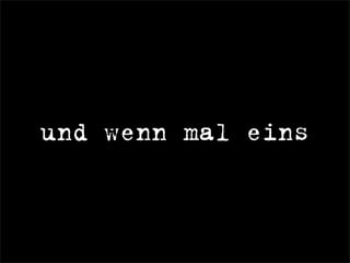 und wenn mal eins
 