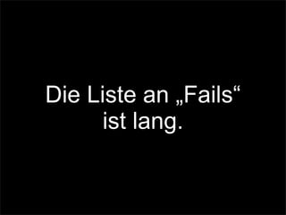 Die Liste an „Fails“
ist lang.
 