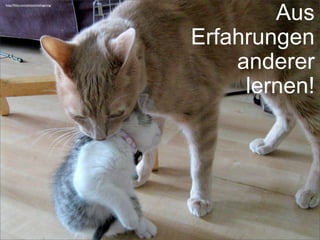 http://ﬂickr.com/photos/malingering/
Aus
Erfahrungen
anderer
lernen!
 