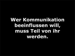 Wer Kommunikation
beeinflussen will,
muss Teil von ihr
werden.
 