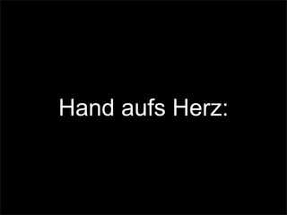 Hand aufs Herz:
 