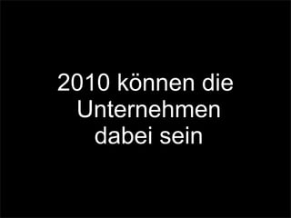 2010 können die
Unternehmen
dabei sein
 