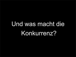 Und was macht die
Konkurrenz?
 