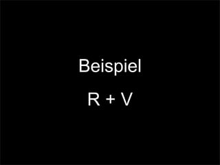 Beispiel
R + V
 