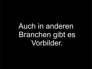 Auch in anderen
Branchen gibt es
Vorbilder.
 