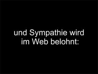 und Sympathie wird
im Web belohnt:
 