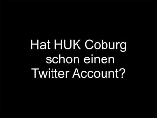 Hat HUK Coburg
schon einen
Twitter Account?
 