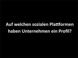 Auf	
  welchen	
  sozialen	
  Pla1ormen	
  
haben	
  Unternehmen	
  ein	
  Proﬁl?
 