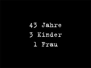 43 Jahre
3 Kinder
1 Frau
 