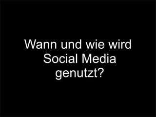 Wann und wie wird
Social Media
genutzt?
 