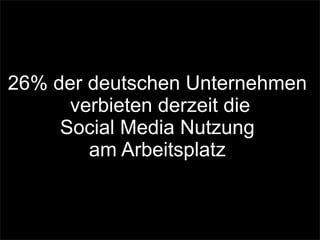 26% der deutschen Unternehmen
verbieten derzeit die
Social Media Nutzung
am Arbeitsplatz
 