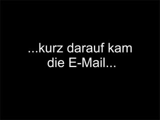 ...kurz darauf kam
die E-Mail...
 