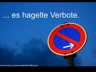 ... es hagelte Verbote.
http://www.ﬂickr.com/photos/dos82/520513801/sizes/l/
 