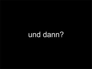 und dann?
 