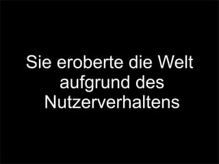 Sie eroberte die Welt
aufgrund des
Nutzerverhaltens
 