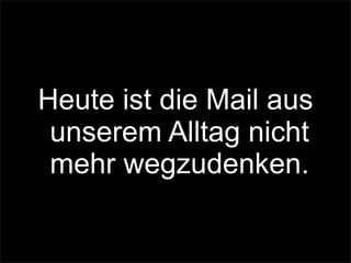 Heute ist die Mail aus
unserem Alltag nicht
mehr wegzudenken.
 