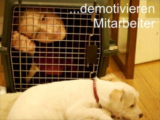 ...demotivieren
Mitarbeiter
 