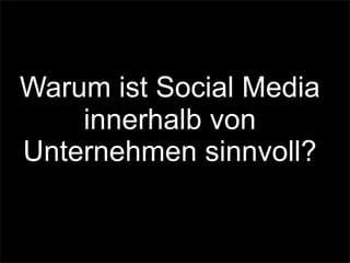 Warum ist Social Media
innerhalb von
Unternehmen sinnvoll?
 