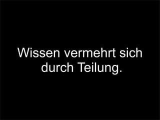 Wissen vermehrt sich
durch Teilung.
 