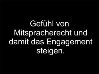 Gefühl von
Mitspracherecht und
damit das Engagement
steigen.
 