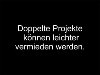 Doppelte Projekte
können leichter
vermieden werden.
 