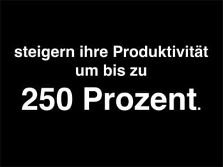 steigern ihre Produktivität
um bis zu
250 Prozent.
 