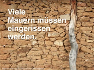 Viele
Mauern müssen
eingerissen
werden.
http://www.ﬂickr.com/photos/bobydimitrov/2269383646/sizes/l/
 