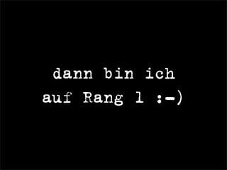 dann bin ich
auf Rang 1 :-)
 