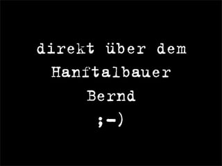 direkt über dem
Hanftalbauer
Bernd
;-)
 