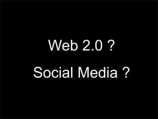 Web 2.0 ?
Social Media ?
 