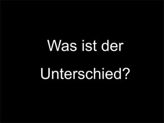 Was ist der
Unterschied?
 