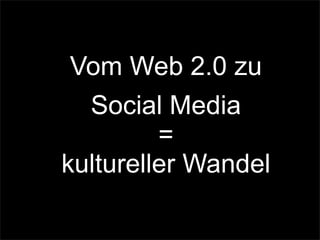 Vom Web 2.0 zu
Social Media
=
kultureller Wandel
 