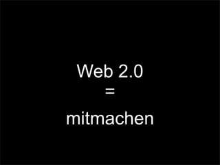 Web 2.0
=
mitmachen
 