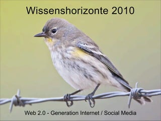 Wissenshorizonte 2010
Web 2.0 - Generation Internet / Social Media
 