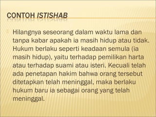  Hilangnya seseorang dalam waktu lama dan
tanpa kabar apakah ia masih hidup atau tidak.
Hukum berlaku seperti keadaan semula (ia
masih hidup), yaitu terhadap pemilikan harta
atau terhadap suami atau isteri. Kecuali telah
ada penetapan hakim bahwa orang tersebut
ditetapkan telah meninggal, maka berlaku
hukum baru ia sebagai orang yang telah
meninggal.
 