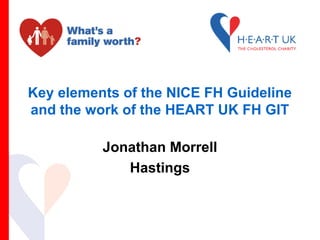 Key elements of the NICE FH Guideline
and the work of the HEART UK FH GIT
Jonathan Morrell
Hastings
 