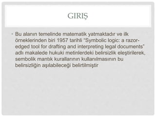 GIRIŞ
• Bu alanın temelinde matematik yatmaktadır ve ilk
örneklerinden biri 1957 tarihli “Symbolic logic: a razor-
edged t...