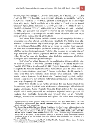 e-Şarkiyat İlmi Araştırmalar Dergisi -www.e-sarkiyat.com- ISSN: 1308-9633 Sayı:IX Nisan 2013 51
tarafında, başta İbn Teymiyye (ö. 728/1328) olmak üzere, Ali el-Bekrî (ö. 724/1324), İbn
Cemâ’â (ö. 733/1333), İbnü’l-Hayyât (ö. 811/1408), el-Bulkînî (ö. 805/1403), Ebû Zur’a
(ö. 826/1423) ve el-Bikaî (ö. 885/1480)... gibi farklı asırlarda yaşamış bir çok müellif yer
almış, diğer tarafta, İbnü’l- Arabî’nin yakın öğrencileri ve Ekberî geleneğin önemli
temsilcileri dışında, İbnü’z-Zemlakânî (ö. 727/1327), es-Safedî (ö. 764/1362), el-Yâfî’î (ö.
768/1367), el-Hindî (ö. 773/1372), el-Fîrûzâbâdî (ö. 817/1415) ve Ali el-Kârî el-Bağdadî,
(ö. 9/15)... gibi şahsiyetler yer almıştır.88
Şa’rânî’nin de isim vermeden aleyhte olan
âlimlerin görüşlerine cevap mahiyetinde yukarıda isimleri zikredilen lehte olan birçok
âlimin görüşlerini eserinde aktardığı görülmektedir.
İbnü’l-Arabî, İslâm düşünce tarihinde, üzerinde en çok karşıt görüşler belirtilen ve
tartışmalara konu olan şahsiyet olarak karşımıza çıkmaktadır. Onu küfürle itham edip
behemehâl cezalandırılmasını talep edenler olduğu gibi, onun en yüksek mertebede bir
velî, bir dinî önder olduğunu iddia edenler de her zaman var olmuştur. Onun karşısında
yer alarak tenkit edenlerin başında yukarıda da belirtildiği gibi, Bikâî ve İbn Teymiyye
gibi Mısır ve Şam âlimleri gelmektedir. Tenkitler; daha çok onun söz ve yazılarında sarf
ettiği ifadelerden yola çıkılarak yapılmıştır. Özellikle onun vahdet-i vücûd, hatmü’l-
velâye, Firavun’un imanı gibi konularda, İslâm âlimlerinin cumhurunun görüşlerinin
aksine görüş beyan etmesi tepkiyle karşılanmıştır.
İbnü’l-Arabî’nin lehinde fetva verenler ise genel itibariyle sûfî-meşrep âlimler olup
İbn Hacer el-Askalânî (ö. 852/1449), Celâleddin es-Suyûtî (ö. 911/1505), Zekeriyya el-
Ensârî (ö. 926/1520) ve Kemalpaşazade (ö. 940/1534) gibi fetva sahiplerine bakıldığında,
ya doğrudan bir hankâhta meşihat makamında bulunduklarını ya da bir şekilde tasavvuf
dairesi içerisinde olduklarını görmekteyiz.89
Bununla beraber başta zikredilen şahsiyetler
olmak üzere fetva veren ülemânın İslâmî ilimlerin farklı alanlarında otorite sahibi
olmaları, onların fetvalarını önemli kılmaktadır. Fetvaların hangi kaygılarla verildiği,
zamanın sosyal, siyasî ve fikrî şartlarının bu fetvaların verilmesinde ne kadar etkili olduğu
ayrıca araştırılmaya değer bir konudur.
İbnü’l-Arabî lehinde en son verilen fetvalardan biri olan Kemal Paşazade’nin
fetvası üzerine yapılan değerlendirmeler, söz konusu fetvaların mahiyeti hakkında önemli
ipuçları vermektedir. Kemal Paşazade fetvasında İbnü’l-Arabî’nin bir ilim adamı,
müçtehit, mürşit, talebe yetiştiren bir hoca ve başından olağanüstü hadiseler geçen bir veli
olduğunu ifade etmektedir. Devamında onun “Fusûsü’l-hikem ve el- Fütûhâtü’l-
Mekkiyye” adlı eserlerine atıfta bulunarak bu kitaplarda ilim ehlinin itiraz edemeyeceği
değerlendirilmesiyle birlikte günümüz Türkçe’sine aktarılmıştır. Bkz. Şeyh Mekkî Efendi, Ebû’l-Feth
Muhammed b. Muzafferuddîn, İbnü’l-Arabî Müdâfaası, mütercim: Ahmed Neylî Efendi, haz.: Halil
Baltacı, (Gelenek Yay.), İstanbul 2004.
88
Bkz. Knysh, İbn Arabî in The Later Islamic Tradition, s. 135. İbnü’l- Arabî hakkında süregelen bu
polemiğin ayrıntıları ve literatürdeki iz düşümü, ayrıntılı bilgi için Alexander Knysh’in mezkûr kapsamlı
eserine bakılabilir. Bu bilgiler; M. Mustafa Çakmaklıoğlu’nun “Muhyiddin İbnü’l-Arabi’ye Göre Dil-
Hakikat İlişkisi Marifetin İfadesi Sorunu” Doktora Tezi, Ankara Üniversitesi Sosyal Bilimler Enstitüsü,
Ankara 2005, s. 43, dipnot, 238’den alınmıştır; el-Bulkînî (ö. 805/1403), aleyhte olan âlimler içerisinde
zikredilmiş ise de Şa’rânî’nin eserinde lehte görüş bildirdiği ifade edilmektedir. Bkz. el-Yevâkît ve’l-
Cevâhir, s. 28-29.
89
Geniş bilgi için bk. Tek, Abdurezzak, “İbnü’l-Arabî’yi Müdâfaa Amacıyla Kâleme Alınan Fetvâlar”,
Tasavvuf Dergisi, ocak-haziran 2009, s. 281-301.
 